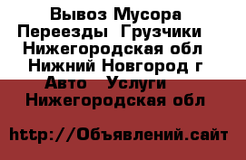 Вывоз Мусора, Переезды, Грузчики  - Нижегородская обл., Нижний Новгород г. Авто » Услуги   . Нижегородская обл.